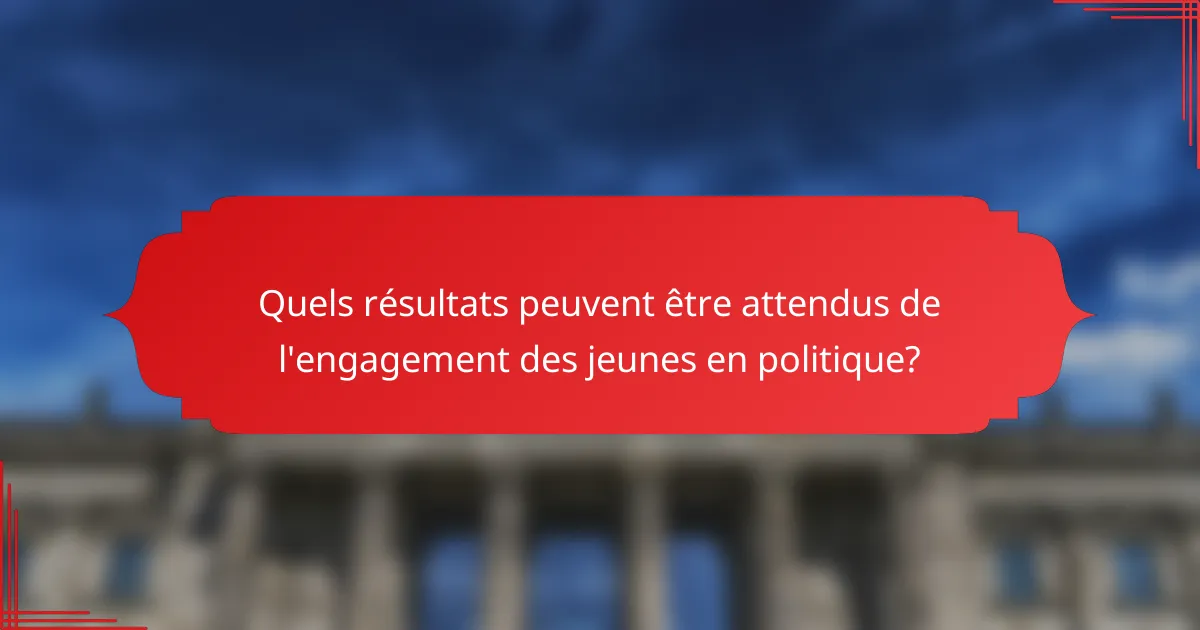 Quels résultats peuvent être attendus de l'engagement des jeunes en politique?