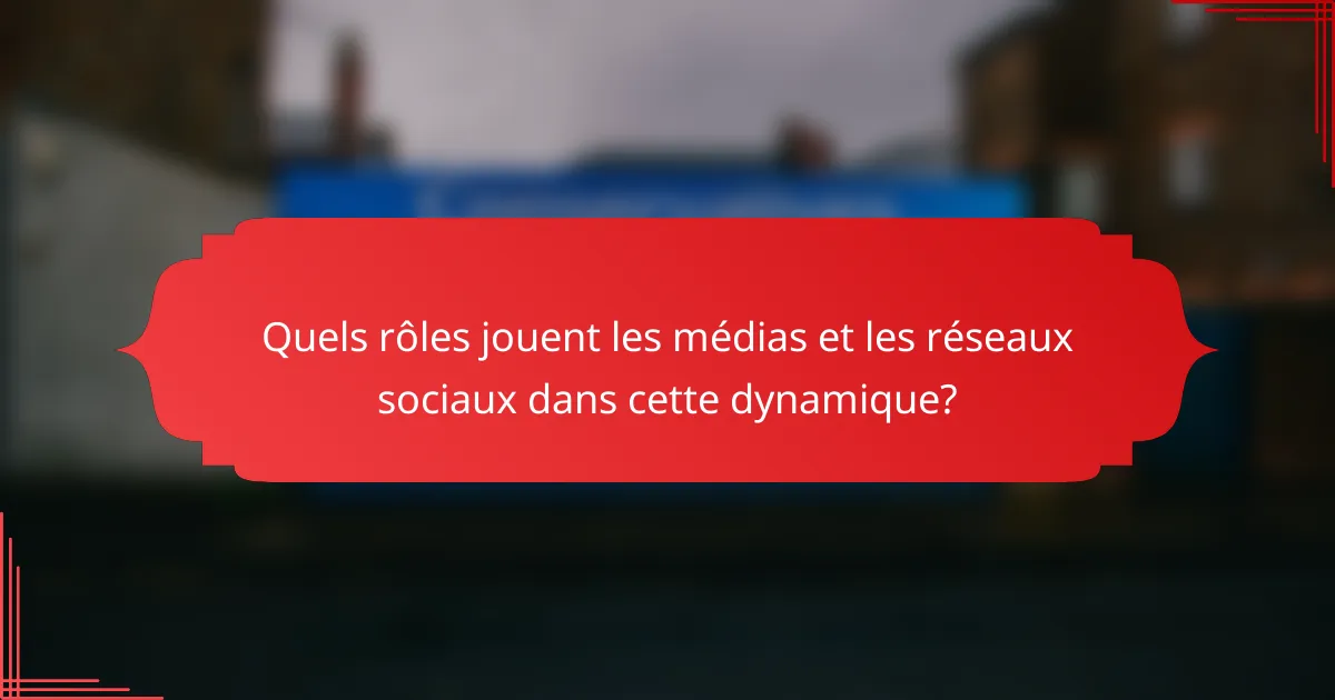 Quels rôles jouent les médias et les réseaux sociaux dans cette dynamique?