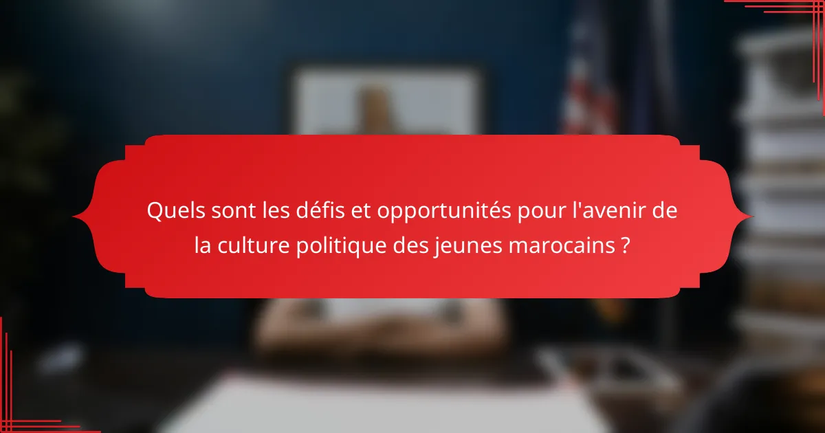 Quels sont les défis et opportunités pour l'avenir de la culture politique des jeunes marocains ?