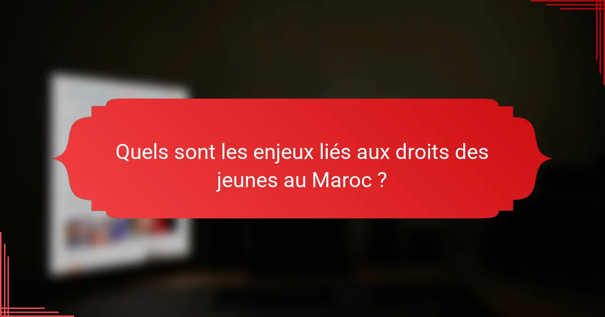 Quels sont les enjeux liés aux droits des jeunes au Maroc ?