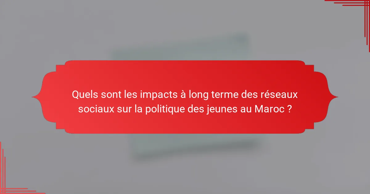 Quels sont les impacts à long terme des réseaux sociaux sur la politique des jeunes au Maroc ?