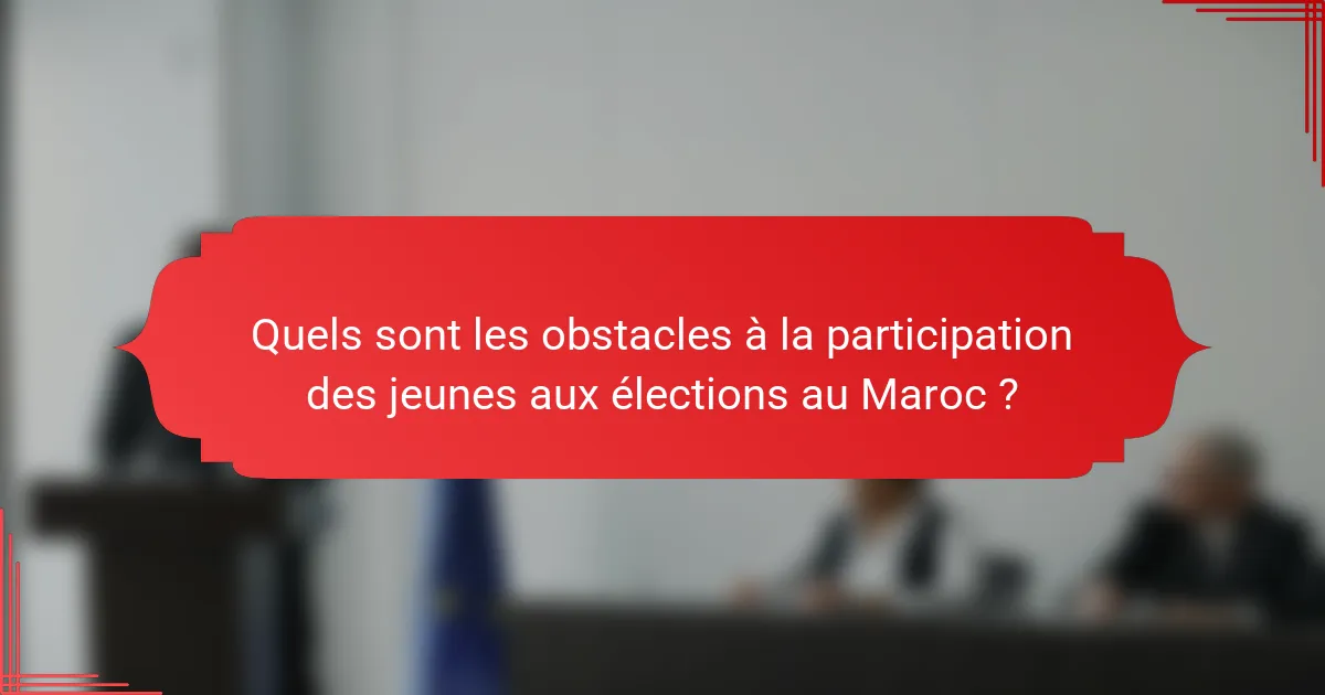 Quels sont les obstacles à la participation des jeunes aux élections au Maroc ?