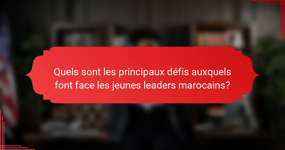 Quels sont les principaux défis auxquels font face les jeunes leaders marocains?