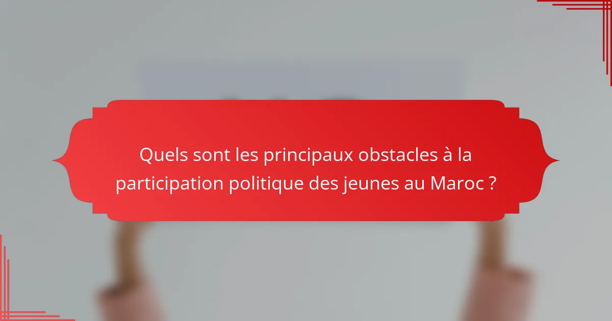 Quels sont les principaux obstacles à la participation politique des jeunes au Maroc ?