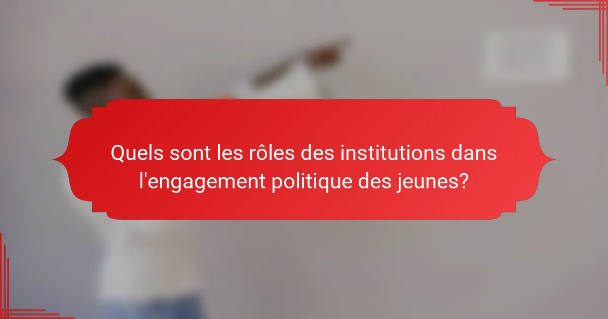 Quels sont les rôles des institutions dans l'engagement politique des jeunes?