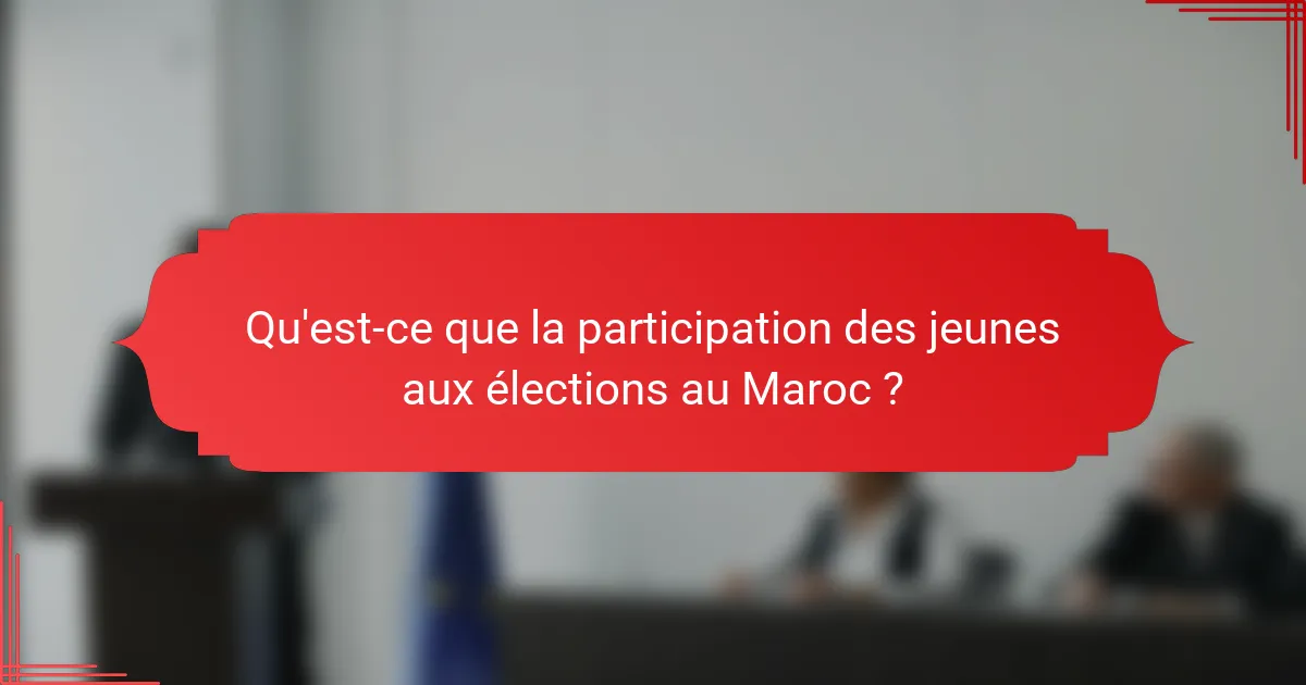 Qu'est-ce que la participation des jeunes aux élections au Maroc ?